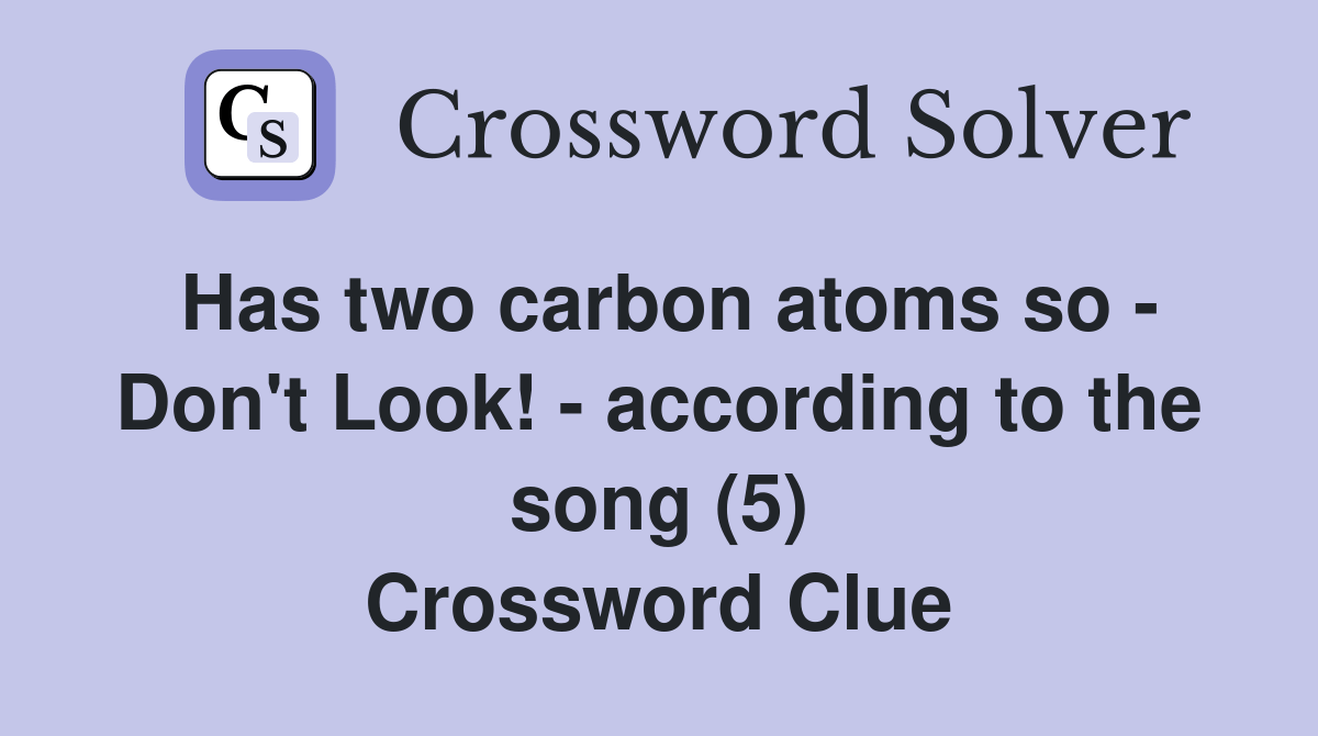 Has two carbon atoms so Don't Look! according to the song (5